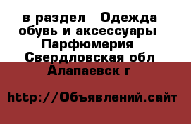  в раздел : Одежда, обувь и аксессуары » Парфюмерия . Свердловская обл.,Алапаевск г.